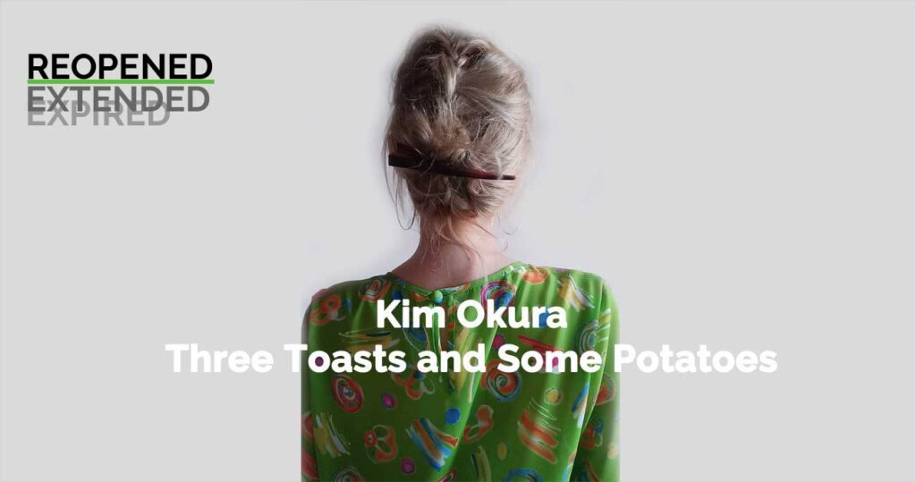 R E O P E N D - KIM OKURA “Three Toasts and Some Potatoes” ONLINE EXHIBITION